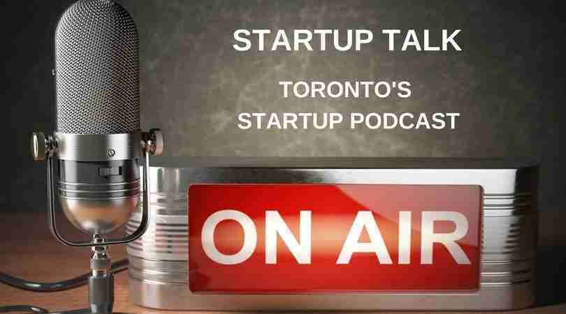 Startup Talk Toronto’s Startup Podcast Episode 6: CHANGING THE WORLD
