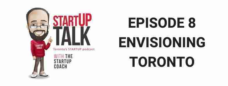 Startup Talk Toronto’s Startup Podcast Episode 8 Envisioning a New Toronto